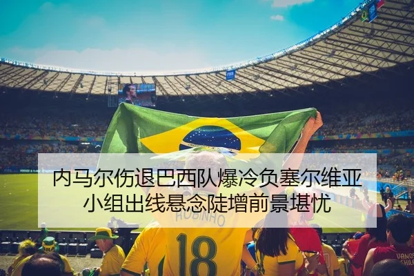 内马尔伤退巴西队爆冷负塞尔维亚 小组出线悬念陡增前景堪忧