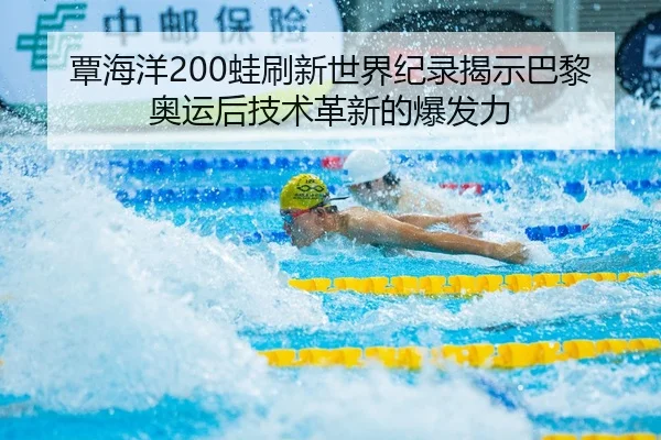 覃海洋200蛙刷新世界纪录揭示巴黎奥运后技术革新的爆发力