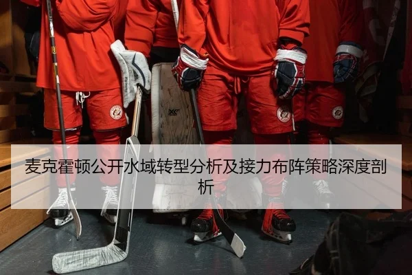 麦克霍顿公开水域转型分析及接力布阵策略深度剖析