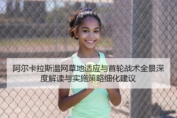 阿尔卡拉斯温网草地适应与首轮战术全景深度解读与实施策略细化建议